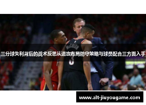 三分球失利背后的战术反思从进攻布局防守策略与球员配合三方面入手
