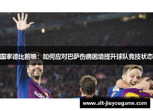 国家德比前瞻：如何应对巴萨伤病困境提升球队竞技状态