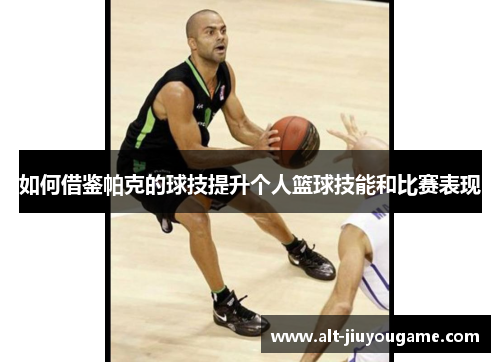 如何借鉴帕克的球技提升个人篮球技能和比赛表现